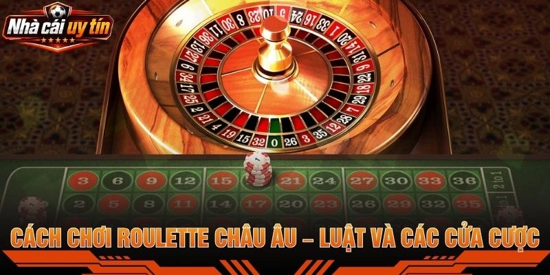 Cách Chơi Roulette Châu Âu – Luật Và Các Cửa Cược