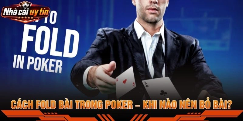 Cách Fold Bài Trong Poker – Khi Nào Nên Bỏ Bài?